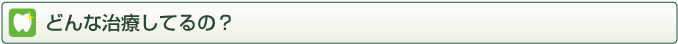 どんな治療をしてるの？