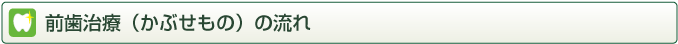 前歯治療（かぶせもの）の流れ
