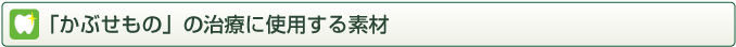 かぶせもの治療に使用する素材